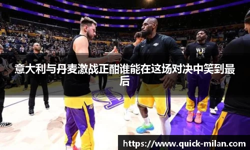 意大利与丹麦激战正酣谁能在这场对决中笑到最后